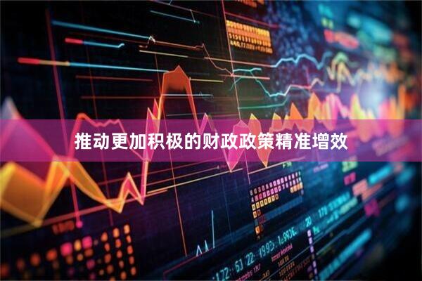 推动更加积极的财政政策精准增效